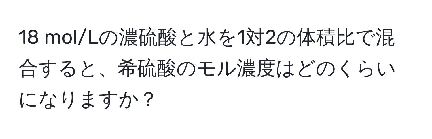 mol/Lの濃硫酸と水を1対2の体積比で混合すると、希硫酸のモル濃度はどのくらいになりますか？