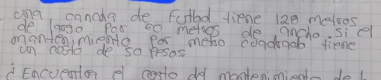 ona, cancas de futad liene 120 metoos
de laogo Pas s0 metoos do ancho. siel 
onintenimiente par meto coadaa time 
un costo de so pesos, 
L Encuenton el costo od montenionients de l