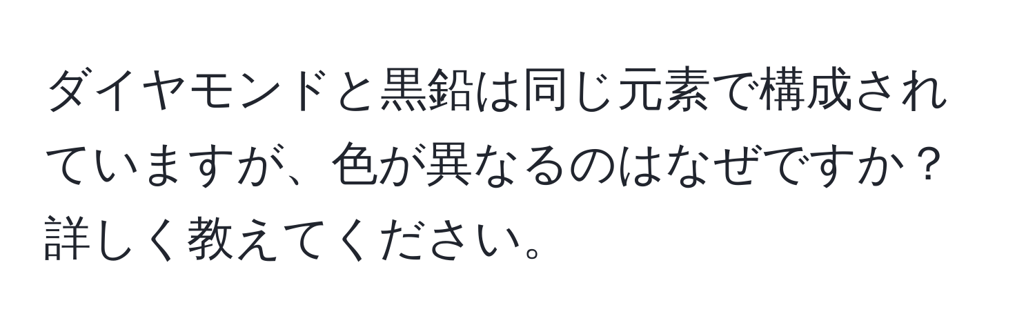 ダイヤモンドと黒鉛は同じ元素で構成されていますが、色が異なるのはなぜですか？詳しく教えてください。