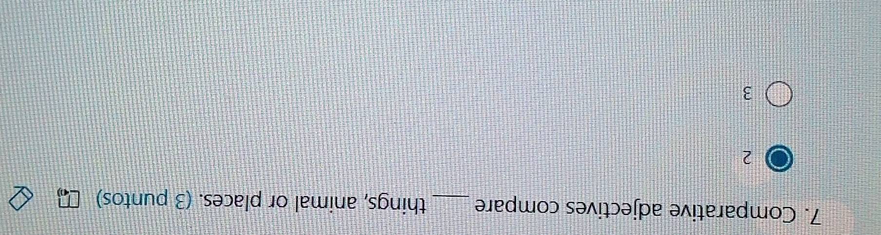 Comparative adjectives compare _things, animal or places. (3 puntos)
2
3