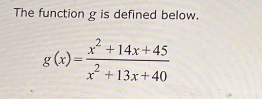 The function g is defined below.
g(x)= (x^2+14x+45)/x^2+13x+40 