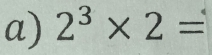 2^3* 2=