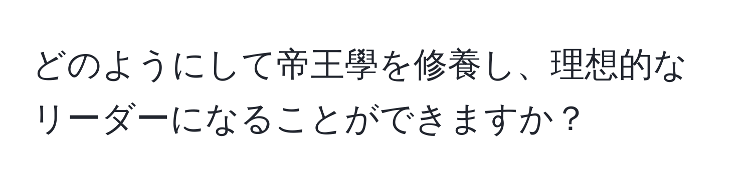 どのようにして帝王學を修養し、理想的なリーダーになることができますか？