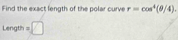 Find the exact length of the polar curve r=cos^4(θ /4). 
Length =□