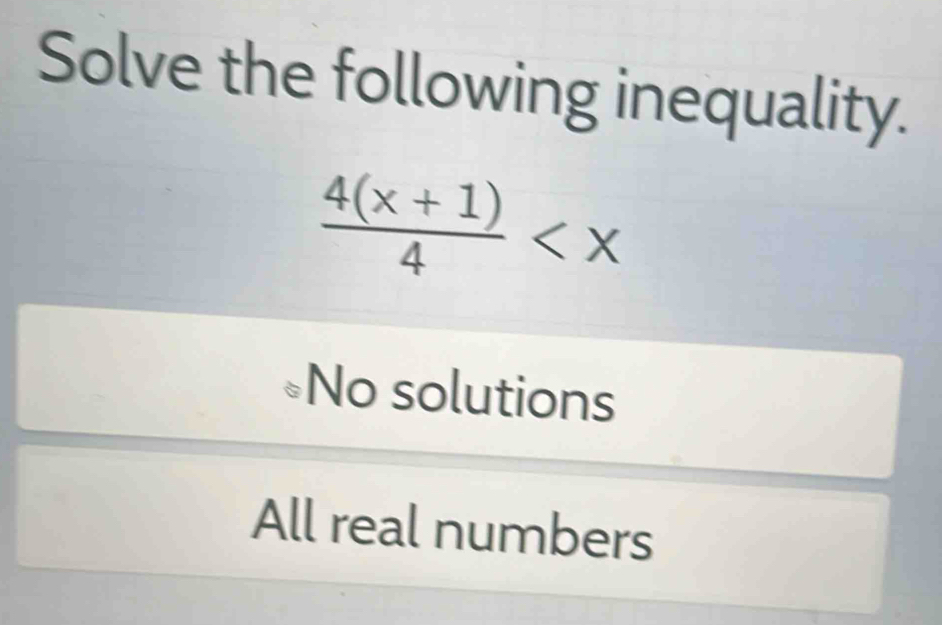 Solve the following inequality.
 (4(x+1))/4 
No solutions
All real numbers