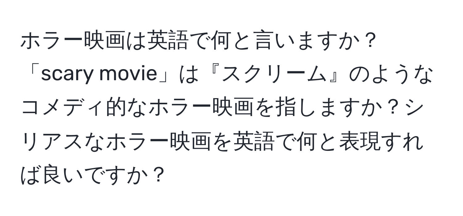 ホラー映画は英語で何と言いますか？「scary movie」は『スクリーム』のようなコメディ的なホラー映画を指しますか？シリアスなホラー映画を英語で何と表現すれば良いですか？