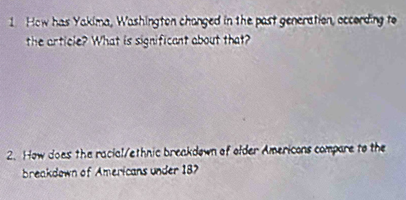 How has Yakima, Washington changed in the past generation, occording to 
the article? What is significant about that? 
2. How does the racial/ethnic breakdown of older Americons compare to the 
breakdown of Americans under 187