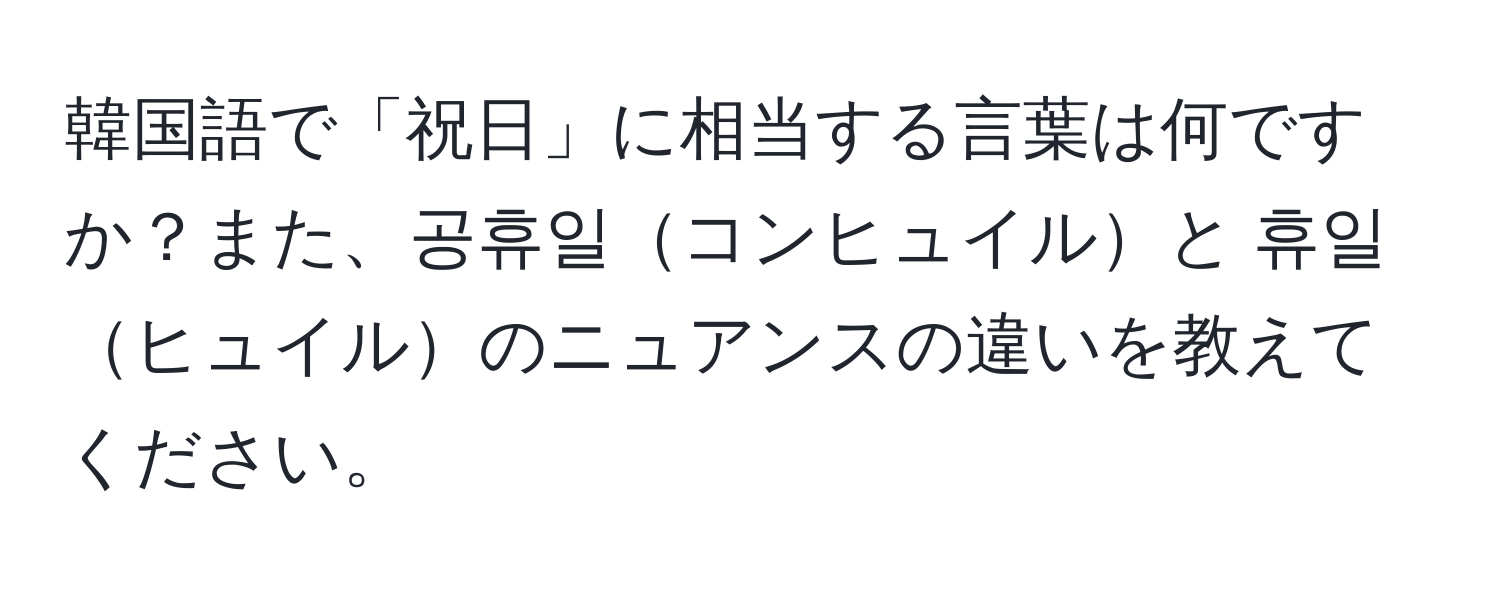 韓国語で「祝日」に相当する言葉は何ですか？また、공휴일コンヒュイルと 휴일ヒュイルのニュアンスの違いを教えてください。