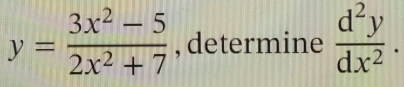 y= (3x^2-5)/2x^2+7  , determine  d^2y/dx^2 .