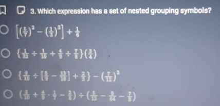 Which expression has a set of nested grouping symbols?
[( 5/7 )^2-( 1/3 )^3]+ 1/6 
  1/13 /  1/10 + 4/9 /  7/8  ( 3/4 )
  9/10 / [ 5/10 - 13/18 ]+ 2/1  -( 7/12 )^3
( 3/10 + 4/9 ·  1/7 - 1/8 )/ ( 5/12 - 1/84 - 7/8 )