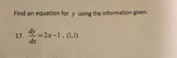 Find an equation for y using the information given. 
17.  dy/dx =2x-1,(1,1)