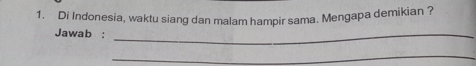 Di Indonesia, waktu siang dan malam hampir sama. Mengapa demikian ? 
Jawab :_ 
_