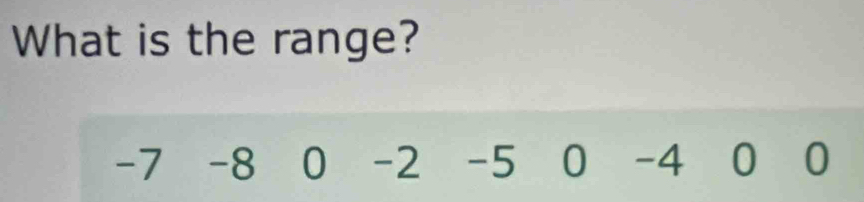 What is the range?
-7 -8 0 -2 -5 0 -4 0 0