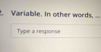 Variable. In other words, ... 
Type a response