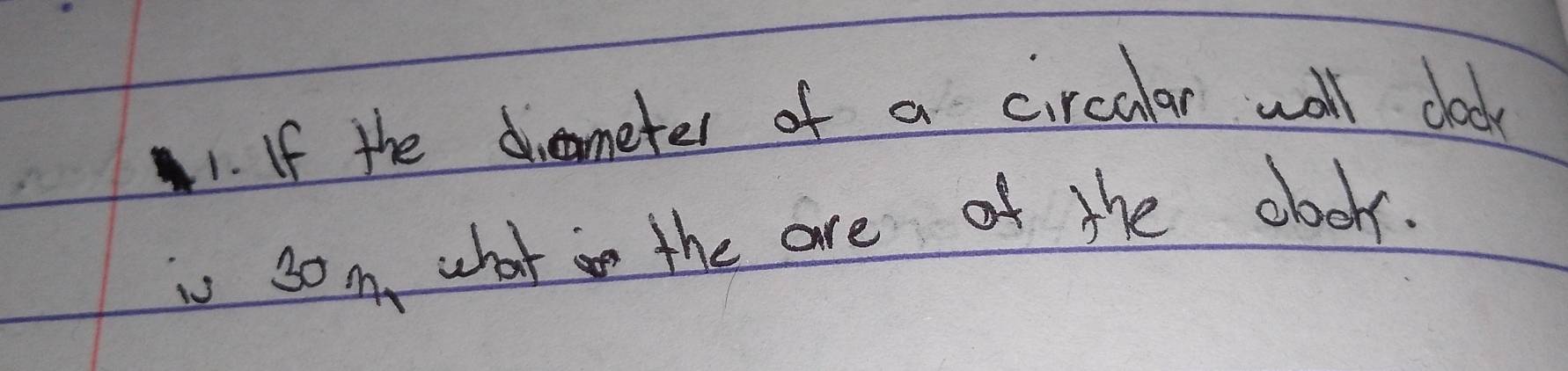 If the dirameter of a circular wall clock 
is som, what in the are of the obckr.