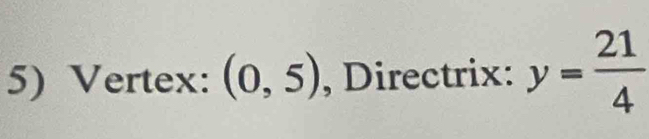 Vertex: (0,5) , Directrix: y= 21/4 