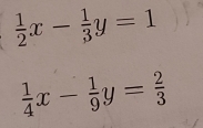  1/2 x- 1/3 y=1
 1/4 x- 1/9 y= 2/3 