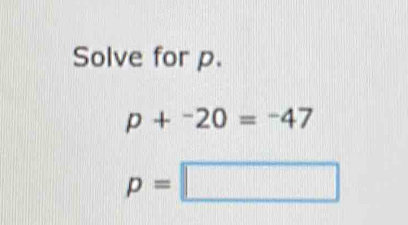 Solve for p.
p+^-20=^-47
p=□