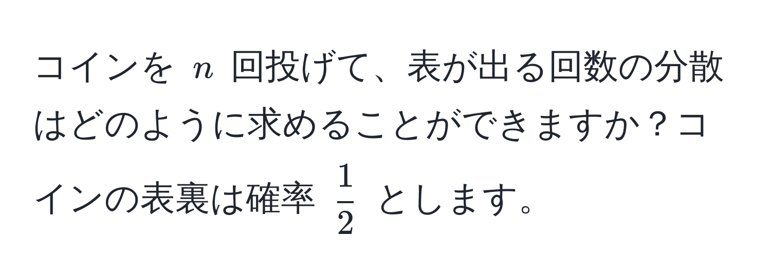 コインを $n$ 回投げて、表が出る回数の分散はどのように求めることができますか？コインの表裏は確率 $ 1/2 $ とします。