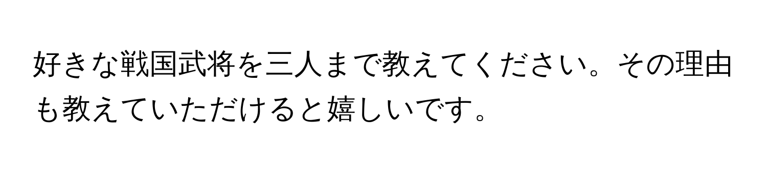 好きな戦国武将を三人まで教えてください。その理由も教えていただけると嬉しいです。