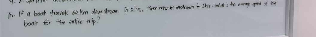 If a boat travels 60 km downstream in 2 hrs, then returns upstream in shrs, what is the average opeed of the 
boat for the entire trip?