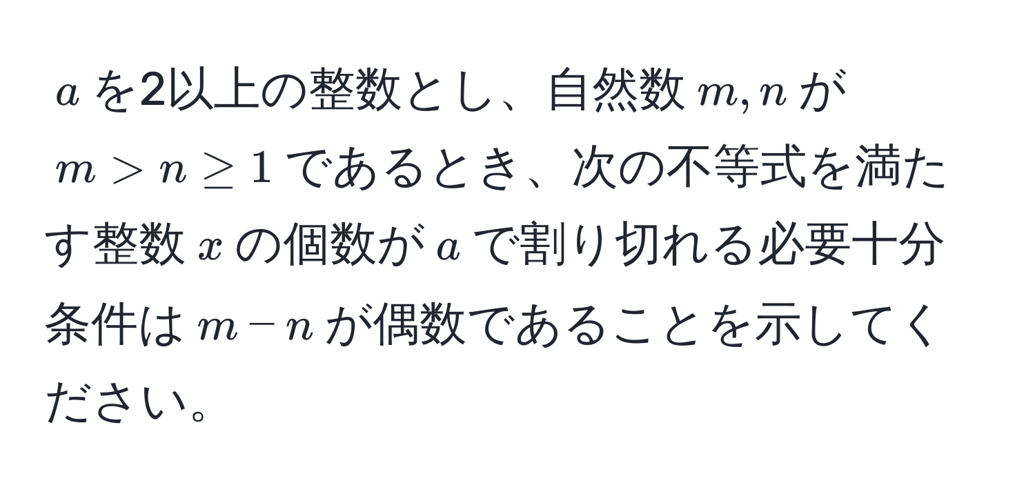 $a$を2以上の整数とし、自然数$m, n$が$m > n ≥ 1$であるとき、次の不等式を満たす整数$x$の個数が$a$で割り切れる必要十分条件は$m-n$が偶数であることを示してください。