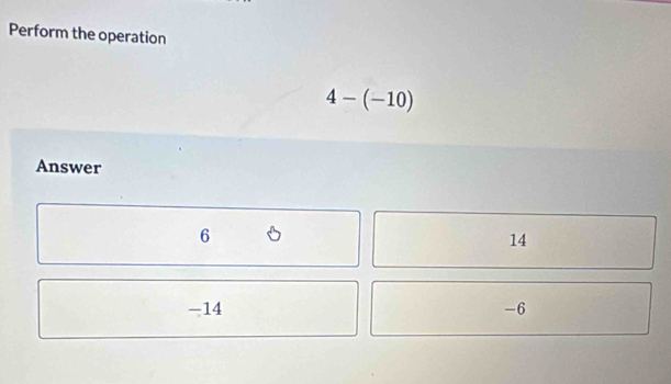 Perform the operation
4-(-10)
Answer
6
14
-14 -6