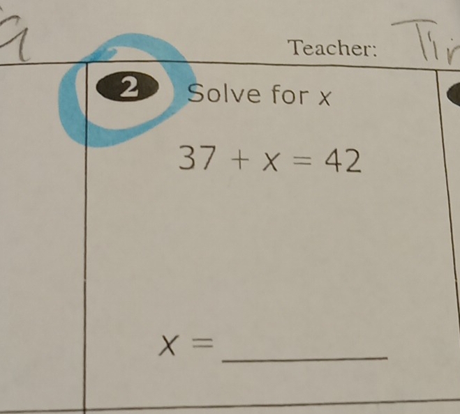 Teacher: 
2 Solve for x
37+x=42
_
X=