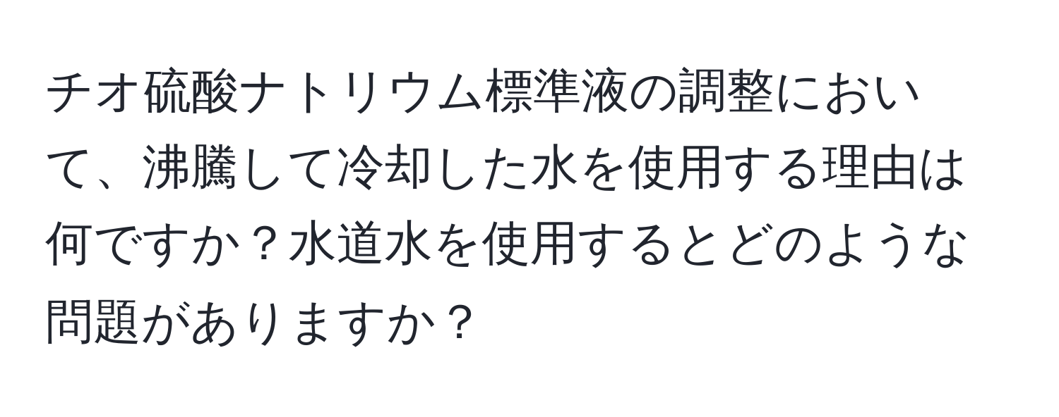 チオ硫酸ナトリウム標準液の調整において、沸騰して冷却した水を使用する理由は何ですか？水道水を使用するとどのような問題がありますか？