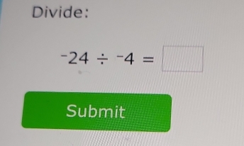 Divide:
-24/ -4=□
Submit