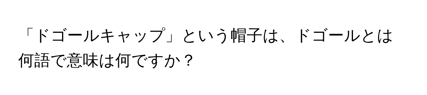 「ドゴールキャップ」という帽子は、ドゴールとは何語で意味は何ですか？