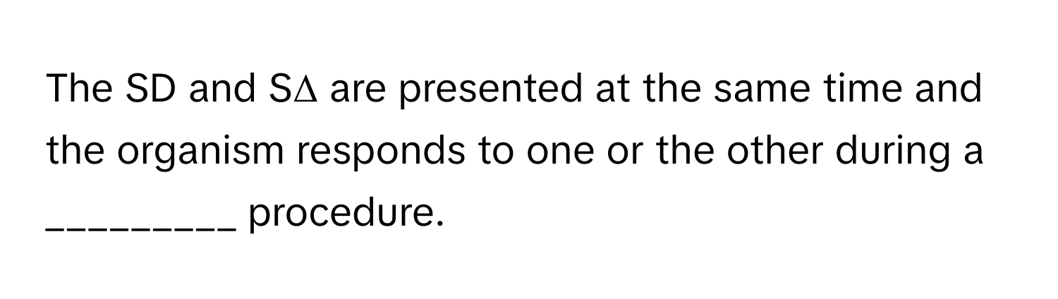The SD and SΔ are presented at the same time and the organism responds to one or the other during a _________ procedure.