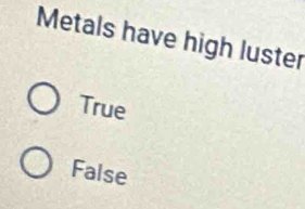 Metals have high luster
True
False