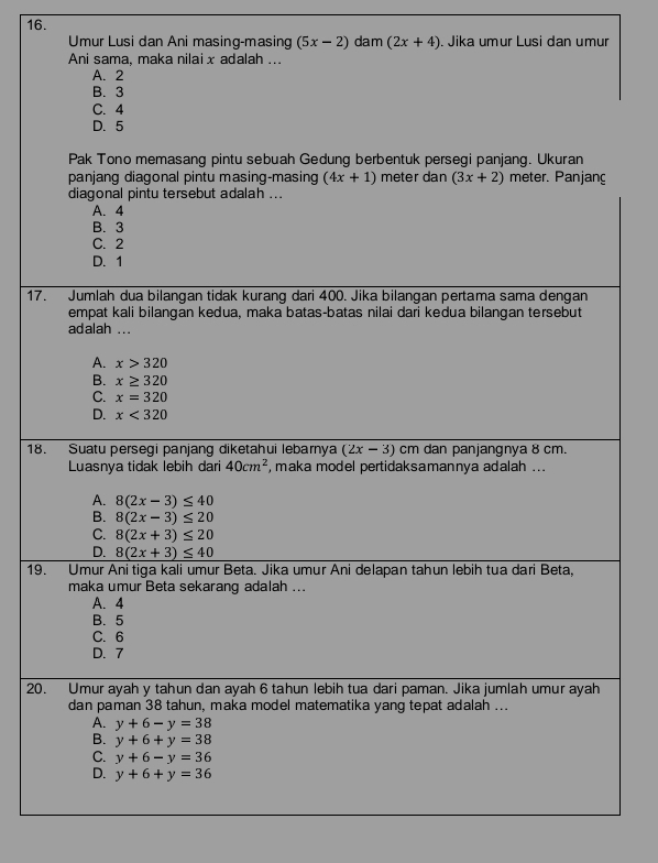 Umur Lusi dan Ani masing-masing (5x-2) dam (2x+4). Jika umur Lusi dan umur
Ani sama, maka nilai x adalah ...
A. 2
B. 3
17
18
19
20