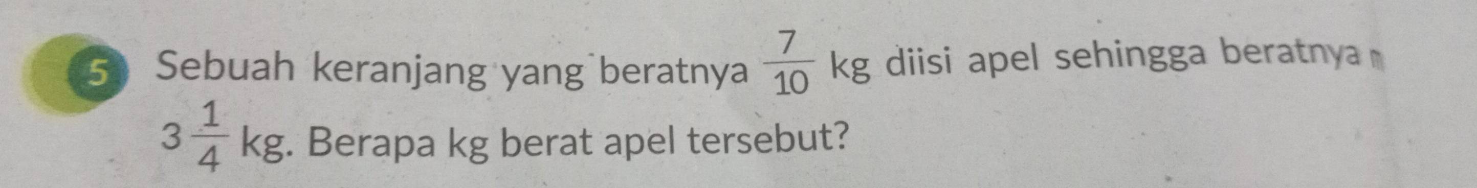 Sebuah keranjang yang beratnya  7/10 kg diisi apel sehingga beratnya
3 1/4 kg. Berapa kg berat apel tersebut?