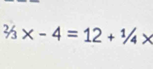 ^2/_3* -4=12+^1/_4*