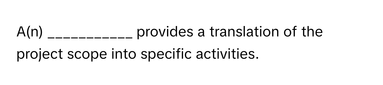 A(n) ___________ provides a translation of the project scope into specific activities.