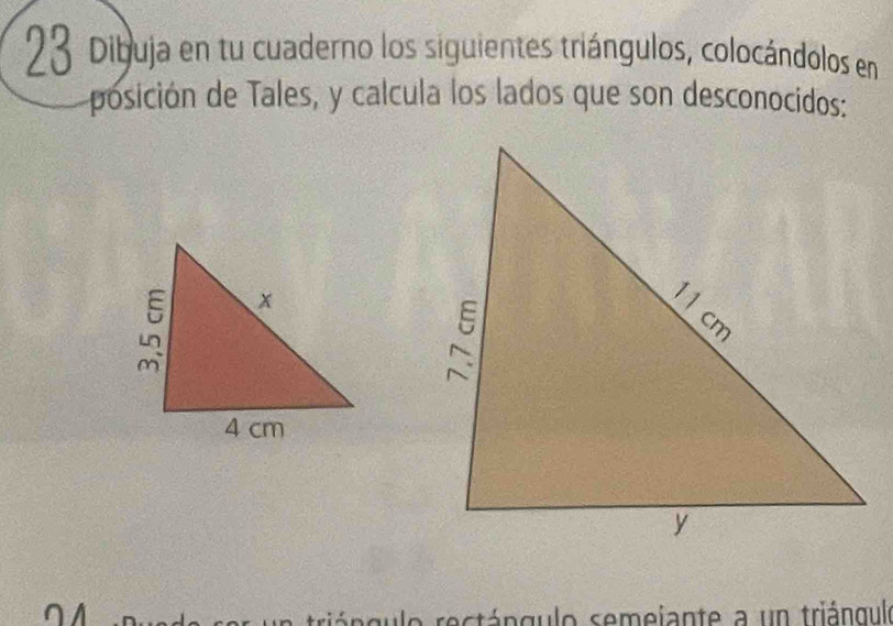 Dibuja en tu cuaderno los siguientes triángulos, colocándolos en 
posición de Tales, y calcula los lados que son desconocidos: 
n 
rá n g u lo rectángulo semejante a un triángulo