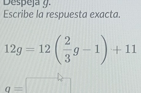 Despeja y. 
Escribe la respuesta exacta.
12g=12beginpmatrix  2/3 g-1endpmatrix +11
q=□