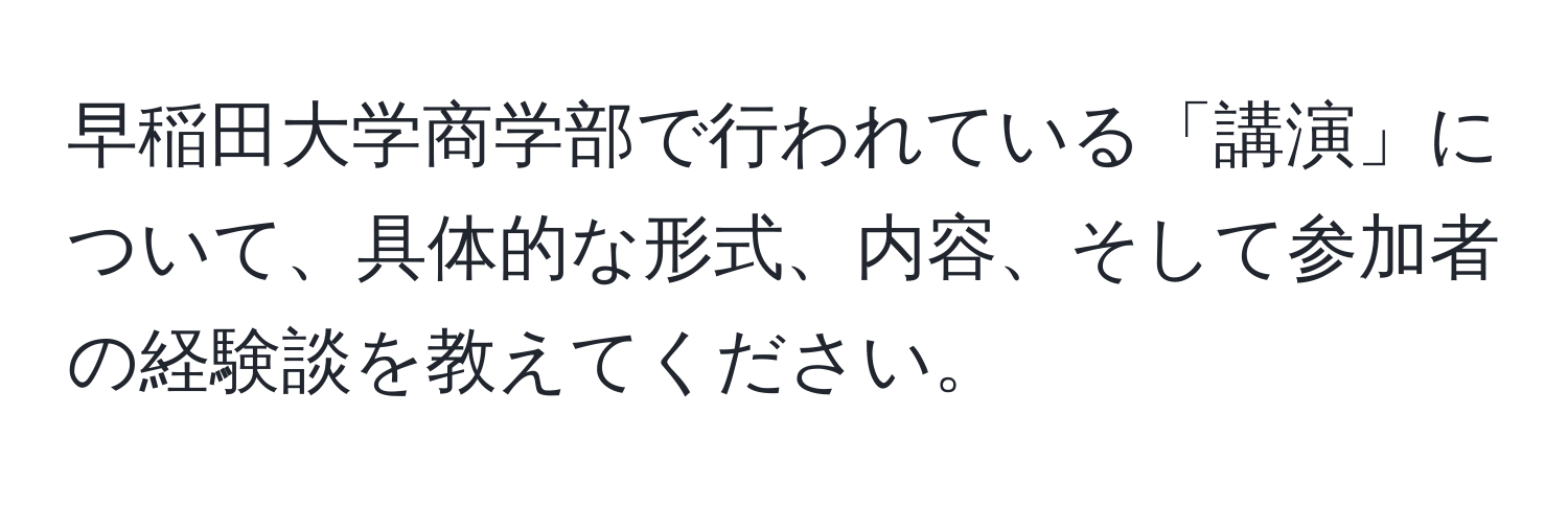 早稲田大学商学部で行われている「講演」について、具体的な形式、内容、そして参加者の経験談を教えてください。