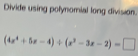 Divide using polynomial long division.
(4x^4+5x-4)/ (x^2-3x-2)=