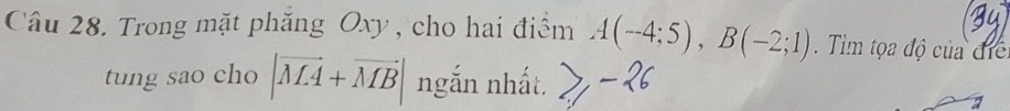 Trong mặt phăng Oxy , cho hai điểm A(-4;5), B(-2;1). Tìm tọa độ của điể 
tung sao cho |vector MA+vector MB| ngắn nhất. 
1