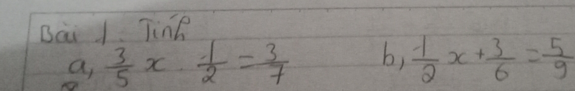 Bai 1 Tink 
a  3/5 x·  1/2 = 3/7 
b,  1/2 x+ 3/6 = 5/9 