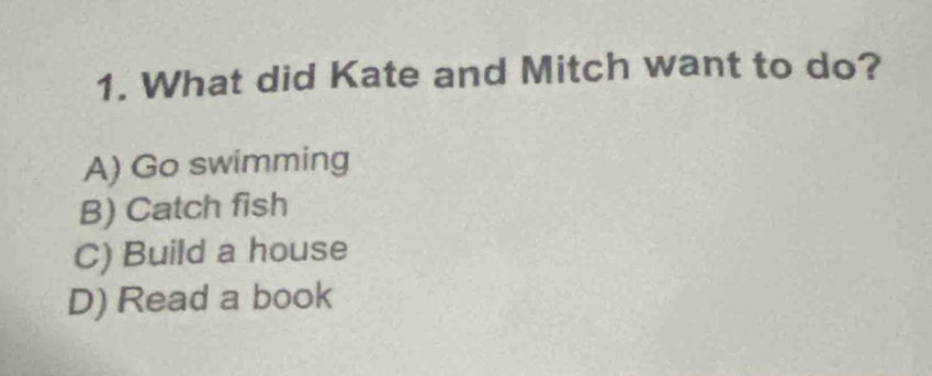 What did Kate and Mitch want to do?
A) Go swimming
B) Catch fish
C) Build a house
D) Read a book