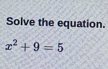 Solve the equation.
x^2+9=5