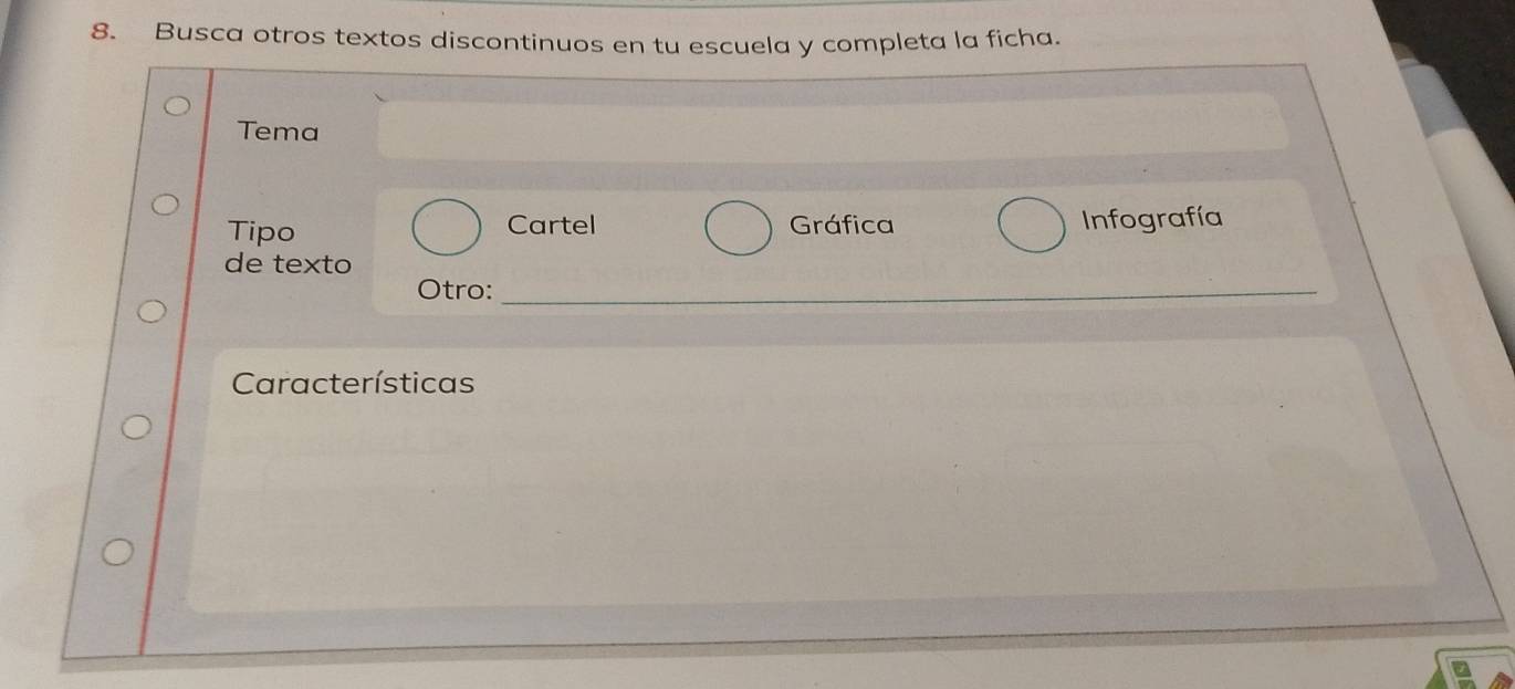 Busca otros textos discontinuos en tu escuela y completa la ficha. 
Tema 
Tipo Cartel Gráfica Infografía 
de texto 
Otro:_ 
Características