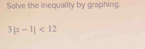 Solve the inequality by graphing.
3|x-1|<12</tex>