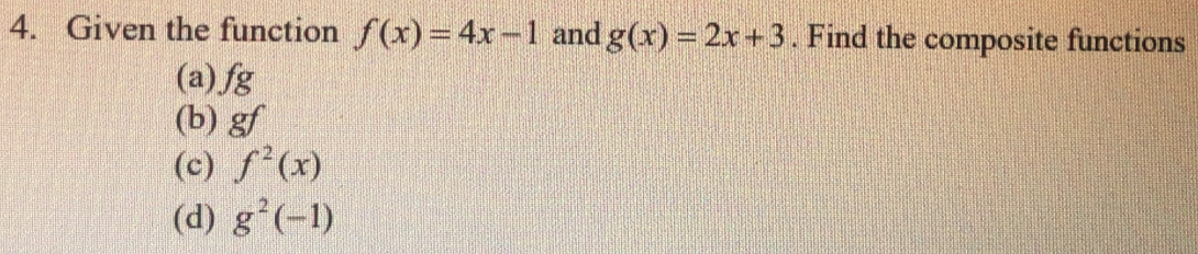 Given the function f(x)=4x-1 and g(x)=2x+3. Find the composite functions 
(a) fg
(b) gf
(c) f^2(x)
(d) g^2(-1)