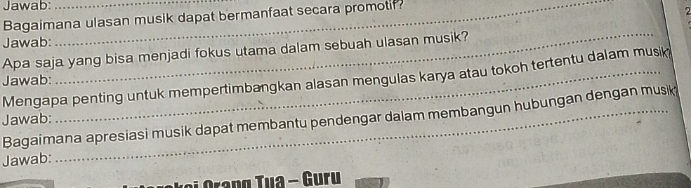 Jawab: 
Bagaimana ulasan musik dapat bermanfaat secara promotif? 
a 
Jawab: 
Apa saja yang bisa menjadi fokus utama dalam sebuah ulasan musik? 
Mengapa penting untuk mempertimbangkan alasan mengulas karya atau tokoh tertentu dalam musik 
Jawab: 
Jawab: Bagaimana apresiasi musik dapat membantu pendengar dalam membangun hubungan dengan musik 
Jawab: 
K o i n g Tua - Guru