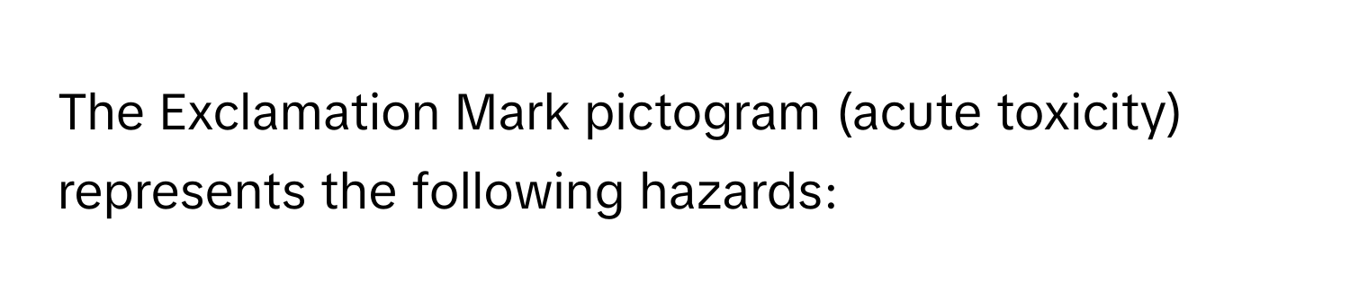 The Exclamation Mark pictogram (acute toxicity) represents the following hazards: